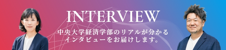 INTERVIEW 中央大学経済学部のリアルが分かるインタビューをお届けします。