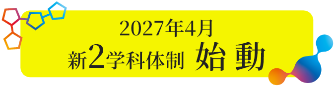 2027年4月 新2学科体制始動